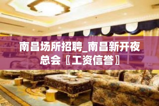 南昌场所招聘_南昌新开夜总会〖工资信誉〗