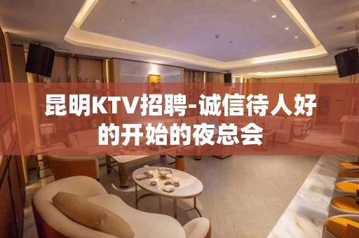 昆明KTV招聘-诚信待人好的开始的夜总会