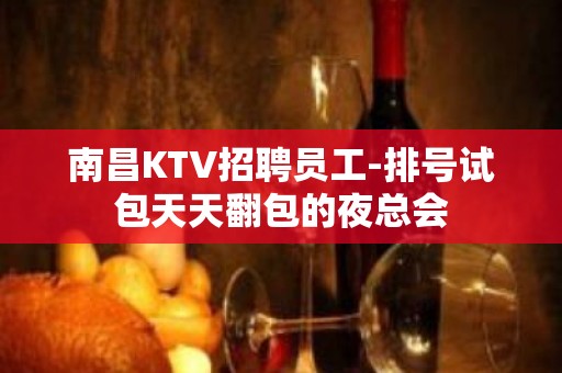 南昌KTV招聘员工-排号试包天天翻包的夜总会