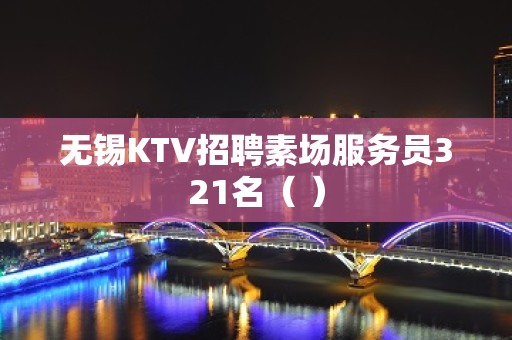 无锡KTV招聘素场服务员321名（ ）