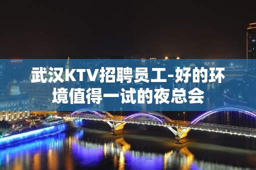 武汉KTV招聘员工-好的环境值得一试的夜总会