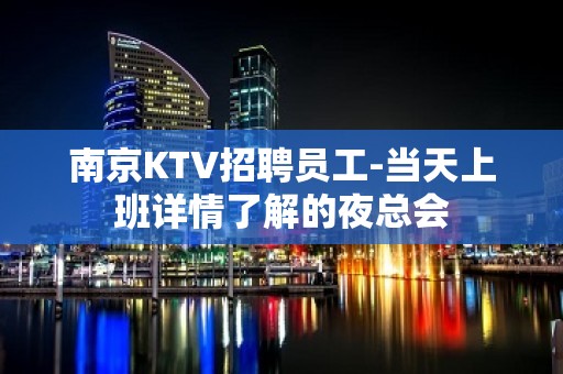 南京KTV招聘员工-当天上班详情了解的夜总会