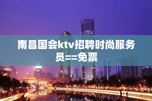 南昌国会ktv招聘时尚服务员==免票