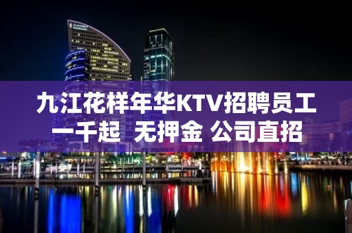 九江花样年华KTV招聘员工一千起  无押金 公司直招