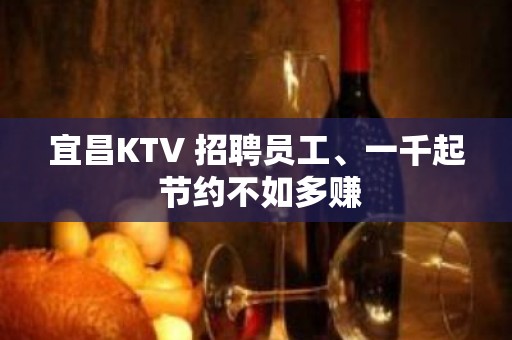 宜昌KTV 招聘员工、一千起 节约不如多赚