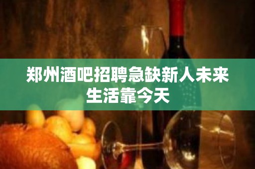 郑州酒吧招聘急缺新人未来生活靠今天