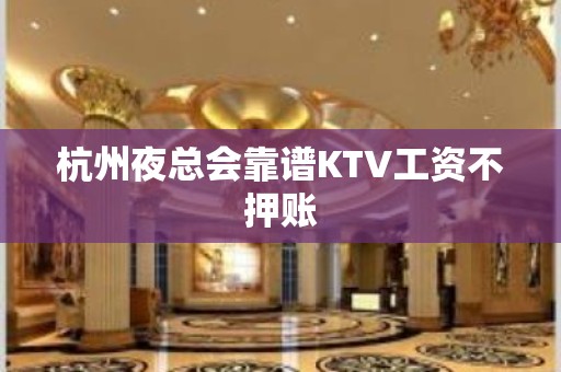 杭州夜总会靠谱KTV工资不押账