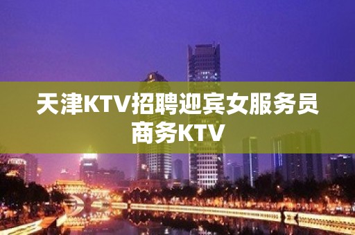 天津KTV招聘迎宾女服务员商务KTV