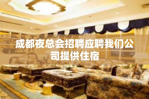 成都夜总会招聘应聘我们公司提供住宿