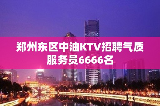 郑州东区中油KTV招聘气质服务员6666名