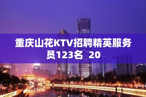 重庆山花KTV招聘精英服务员123名  20