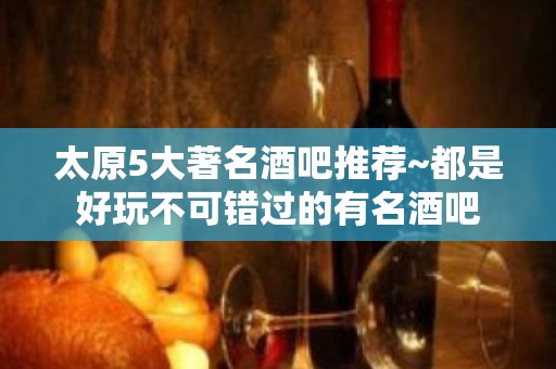 太原5大著名酒吧推荐~都是好玩不可错过的有名酒吧