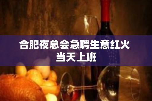 合肥夜总会急聘生意红火 当天上班