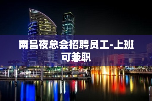 南昌夜总会招聘员工-上班可兼职