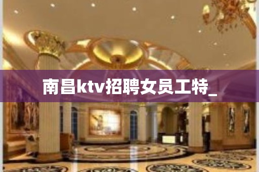 南昌ktv招聘女员工特_