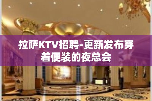 拉萨KTV招聘-更新发布穿着便装的夜总会