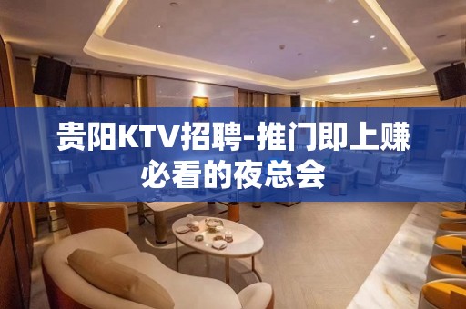 贵阳KTV招聘-推门即上赚必看的夜总会