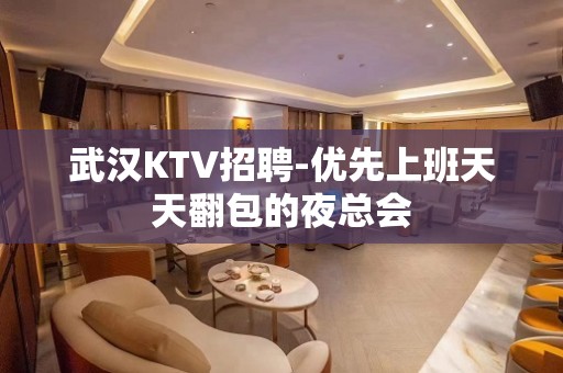 武汉KTV招聘-优先上班天天翻包的夜总会