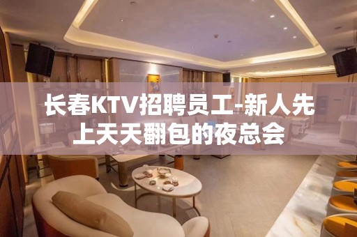 长春KTV招聘员工-新人先上天天翻包的夜总会