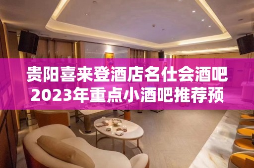 贵阳喜来登酒店名仕会酒吧2023年重点小酒吧推荐预订