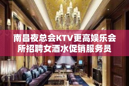 南昌夜总会KTV更高娱乐会所招聘女酒水促销服务员