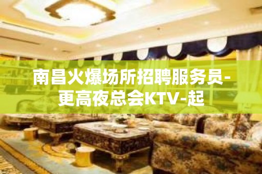 南昌火爆场所招聘服务员-更高夜总会KTV-起