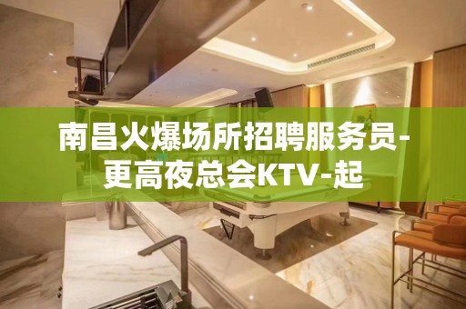 南昌火爆场所招聘服务员-更高夜总会KTV-起