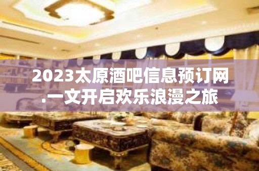 2023太原酒吧信息预订网.一文开启欢乐浪漫之旅