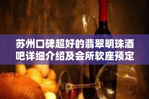 苏州口碑超好的翡翠明珠酒吧详细介绍及会所软座预定