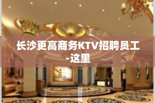 长沙更高商务KTV招聘员工-这里