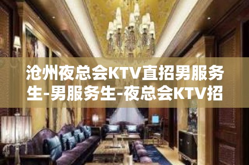 沧州夜总会KTV直招男服务生-男服务生-夜总会KTV招聘