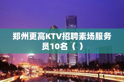 郑州更高KTV招聘素场服务员10名（ ）