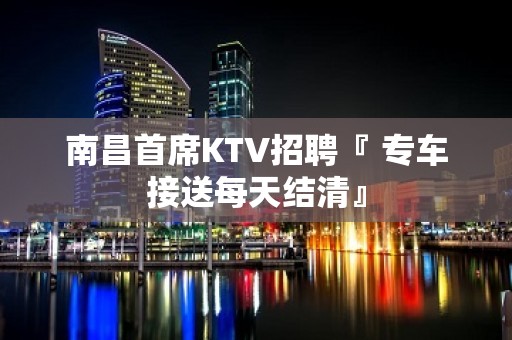 南昌首席KTV招聘『 专车接送每天结清』