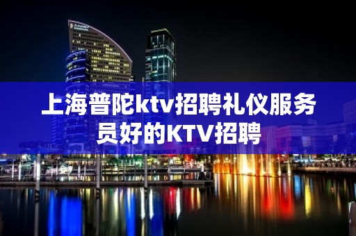 上海普陀ktv招聘礼仪服务员好的KTV招聘