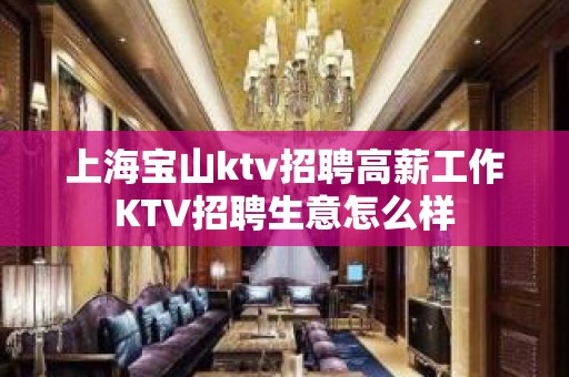 上海宝山ktv招聘高薪工作KTV招聘生意怎么样