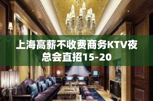 上海高薪不收费商务KTV夜总会直招15-20