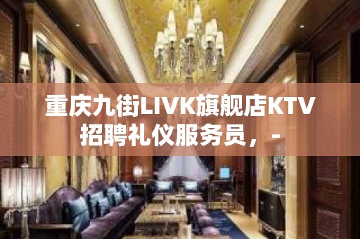 重庆九街LIVK旗舰店KTV招聘礼仪服务员，-