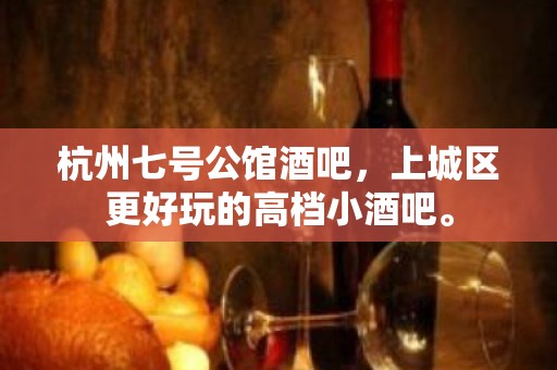 杭州七号公馆酒吧，上城区更好玩的高档小酒吧。