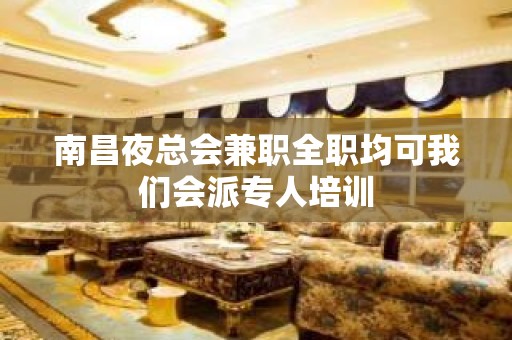 南昌夜总会兼职全职均可我们会派专人培训