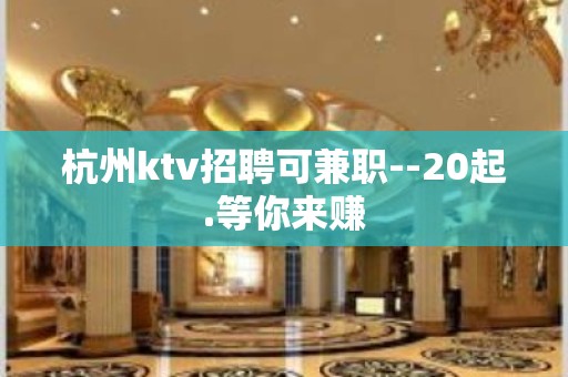 杭州ktv招聘可兼职--20起.等你来赚