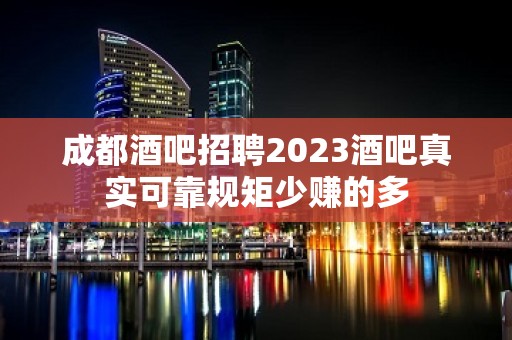 成都酒吧招聘2023酒吧真实可靠规矩少赚的多