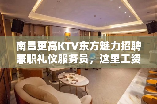 南昌更高KTV东方魅力招聘兼职礼仪服务员，这里工资