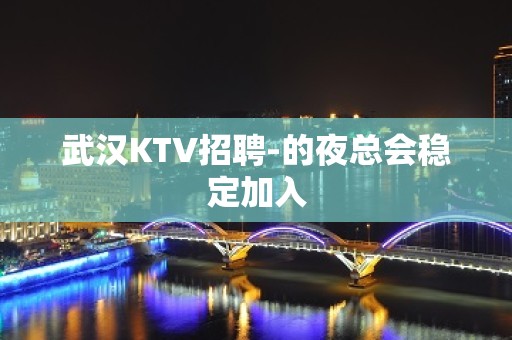 武汉KTV招聘-的夜总会稳定加入