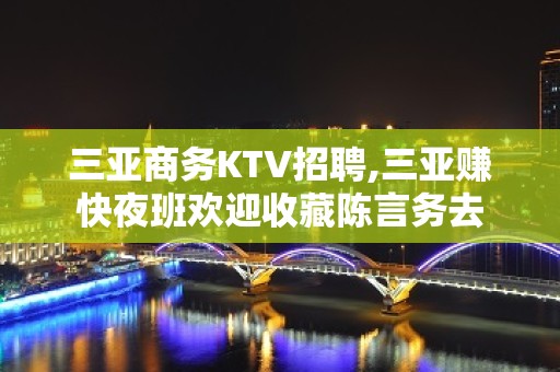 三亚商务KTV招聘,三亚赚快夜班欢迎收藏陈言务去