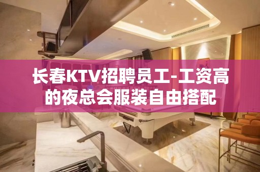 长春KTV招聘员工-工资高的夜总会服装自由搭配