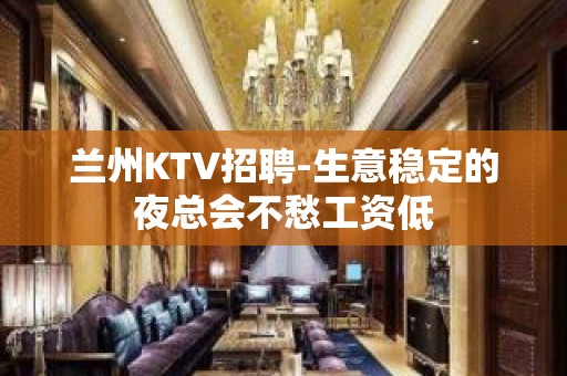 兰州KTV招聘-生意稳定的夜总会不愁工资低