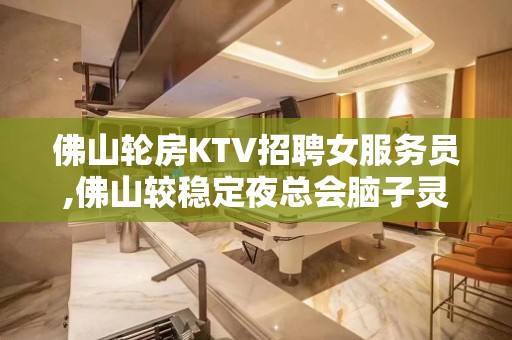 佛山轮房KTV招聘女服务员,佛山较稳定夜总会脑子灵光一篑之功