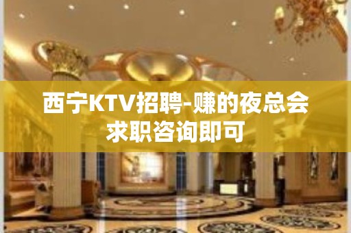 西宁KTV招聘-赚的夜总会求职咨询即可