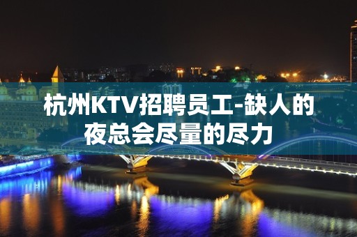 杭州KTV招聘员工-缺人的夜总会尽量的尽力