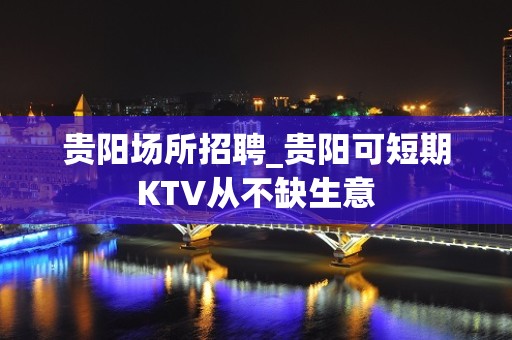 贵阳场所招聘_贵阳可短期KTV从不缺生意